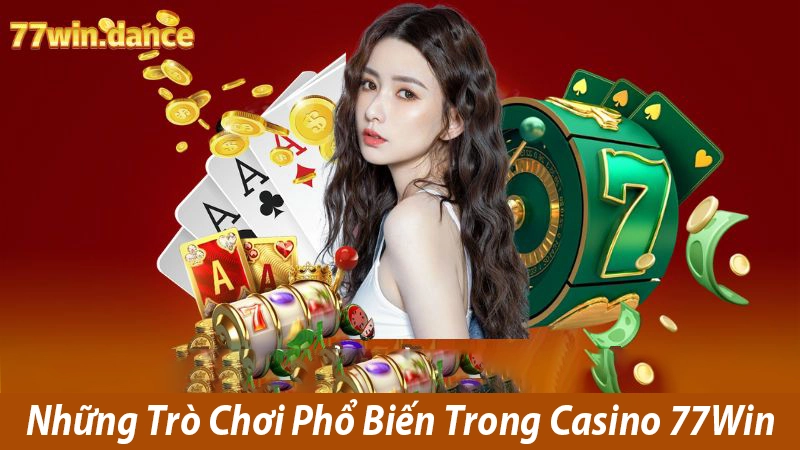 Các Loại Hình Casino Phổ Biến 77Win